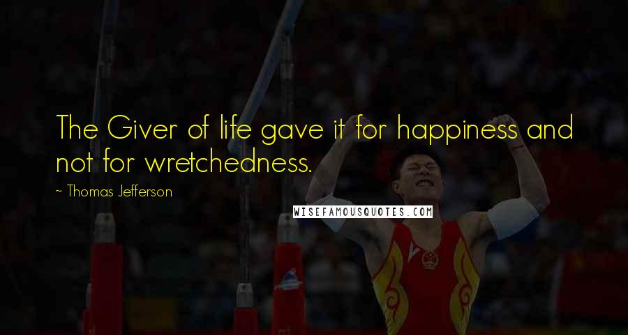 Thomas Jefferson Quotes: The Giver of life gave it for happiness and not for wretchedness.