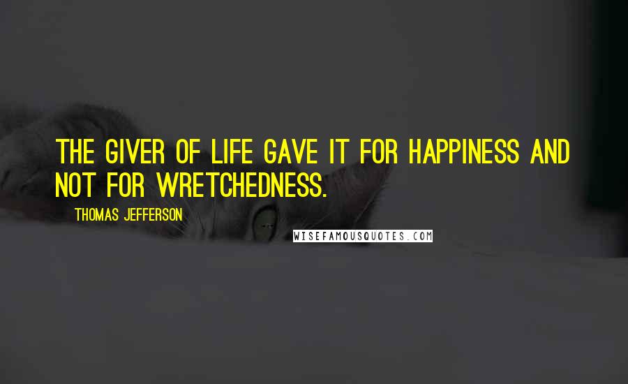 Thomas Jefferson Quotes: The Giver of life gave it for happiness and not for wretchedness.