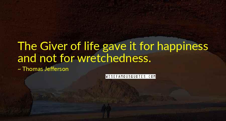 Thomas Jefferson Quotes: The Giver of life gave it for happiness and not for wretchedness.