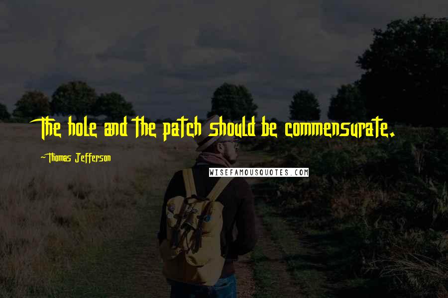 Thomas Jefferson Quotes: The hole and the patch should be commensurate.