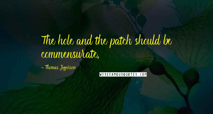 Thomas Jefferson Quotes: The hole and the patch should be commensurate.