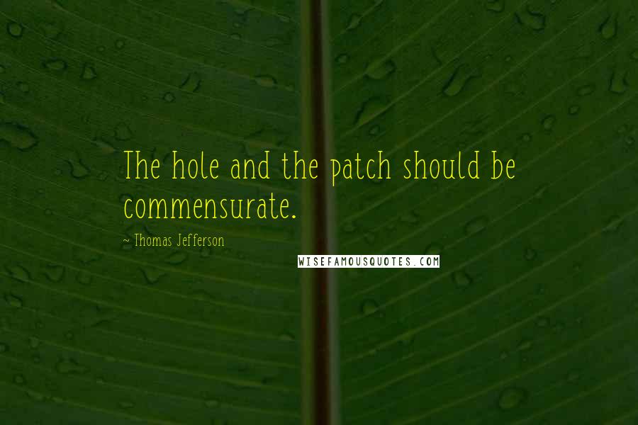 Thomas Jefferson Quotes: The hole and the patch should be commensurate.