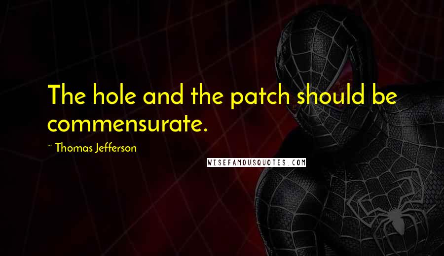 Thomas Jefferson Quotes: The hole and the patch should be commensurate.