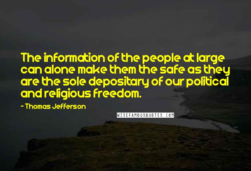 Thomas Jefferson Quotes: The information of the people at large can alone make them the safe as they are the sole depositary of our political and religious freedom.