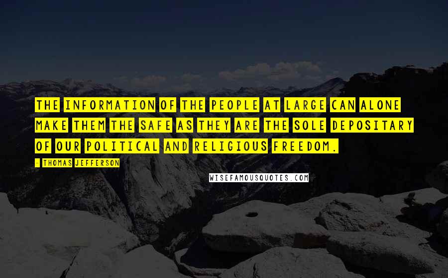 Thomas Jefferson Quotes: The information of the people at large can alone make them the safe as they are the sole depositary of our political and religious freedom.