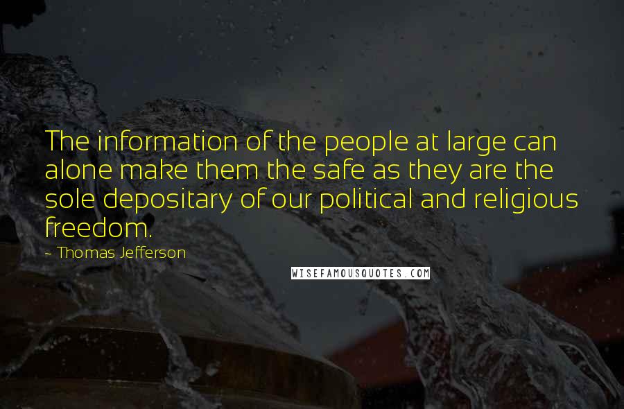 Thomas Jefferson Quotes: The information of the people at large can alone make them the safe as they are the sole depositary of our political and religious freedom.