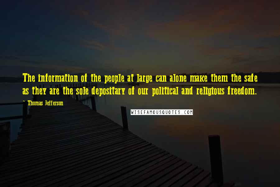 Thomas Jefferson Quotes: The information of the people at large can alone make them the safe as they are the sole depositary of our political and religious freedom.