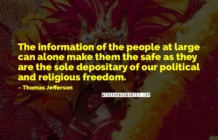 Thomas Jefferson Quotes: The information of the people at large can alone make them the safe as they are the sole depositary of our political and religious freedom.