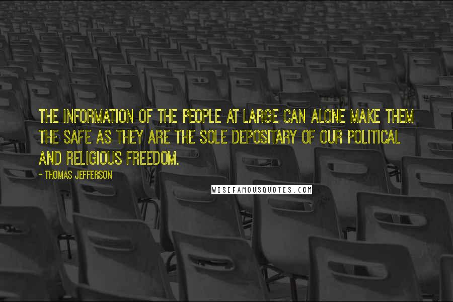 Thomas Jefferson Quotes: The information of the people at large can alone make them the safe as they are the sole depositary of our political and religious freedom.