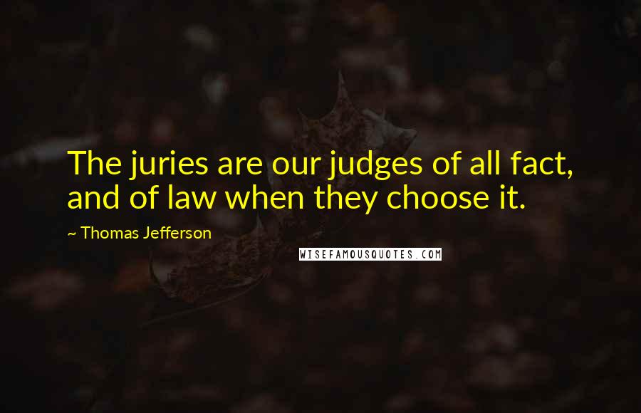 Thomas Jefferson Quotes: The juries are our judges of all fact, and of law when they choose it.