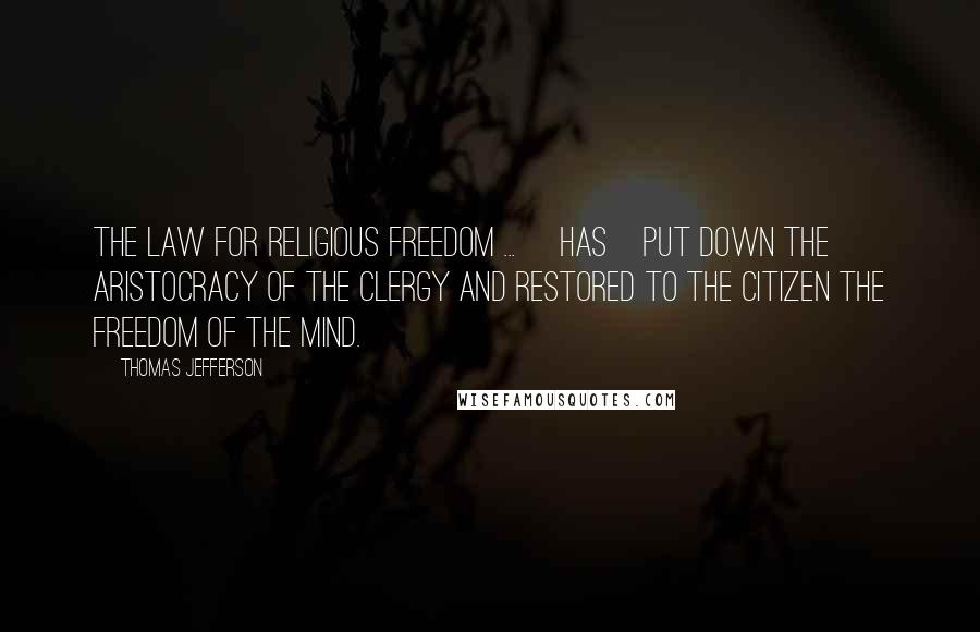 Thomas Jefferson Quotes: The law for religious freedom ... [has]put down the aristocracy of the clergy and restored to the citizen the freedom of the mind.
