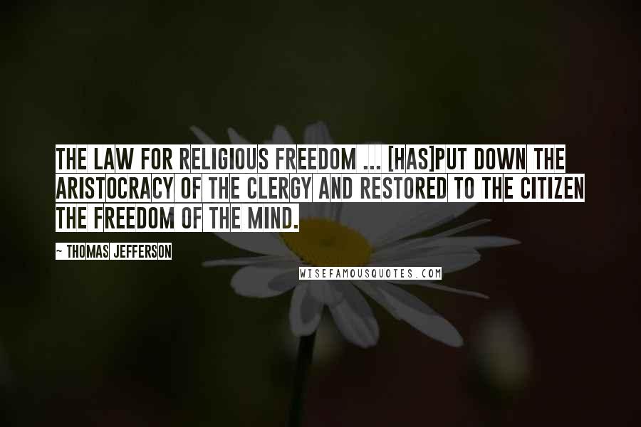 Thomas Jefferson Quotes: The law for religious freedom ... [has]put down the aristocracy of the clergy and restored to the citizen the freedom of the mind.