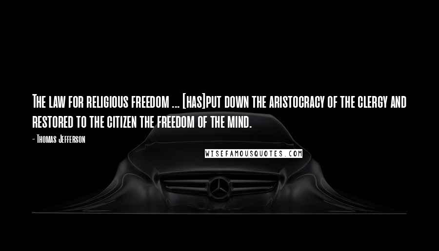 Thomas Jefferson Quotes: The law for religious freedom ... [has]put down the aristocracy of the clergy and restored to the citizen the freedom of the mind.