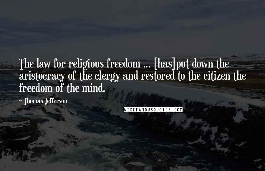 Thomas Jefferson Quotes: The law for religious freedom ... [has]put down the aristocracy of the clergy and restored to the citizen the freedom of the mind.