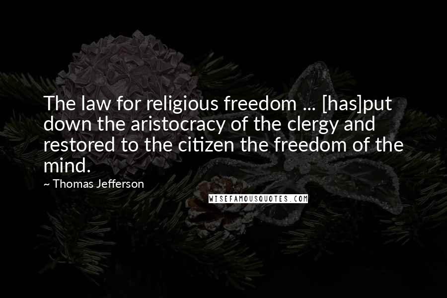 Thomas Jefferson Quotes: The law for religious freedom ... [has]put down the aristocracy of the clergy and restored to the citizen the freedom of the mind.
