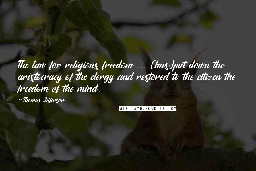 Thomas Jefferson Quotes: The law for religious freedom ... [has]put down the aristocracy of the clergy and restored to the citizen the freedom of the mind.