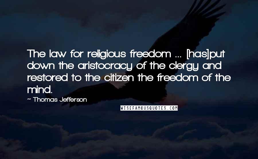 Thomas Jefferson Quotes: The law for religious freedom ... [has]put down the aristocracy of the clergy and restored to the citizen the freedom of the mind.