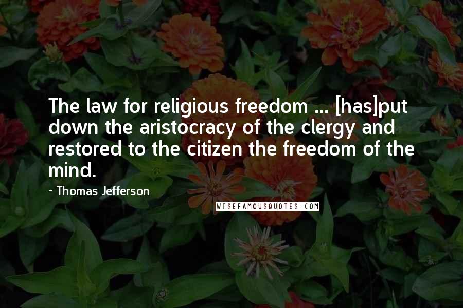 Thomas Jefferson Quotes: The law for religious freedom ... [has]put down the aristocracy of the clergy and restored to the citizen the freedom of the mind.