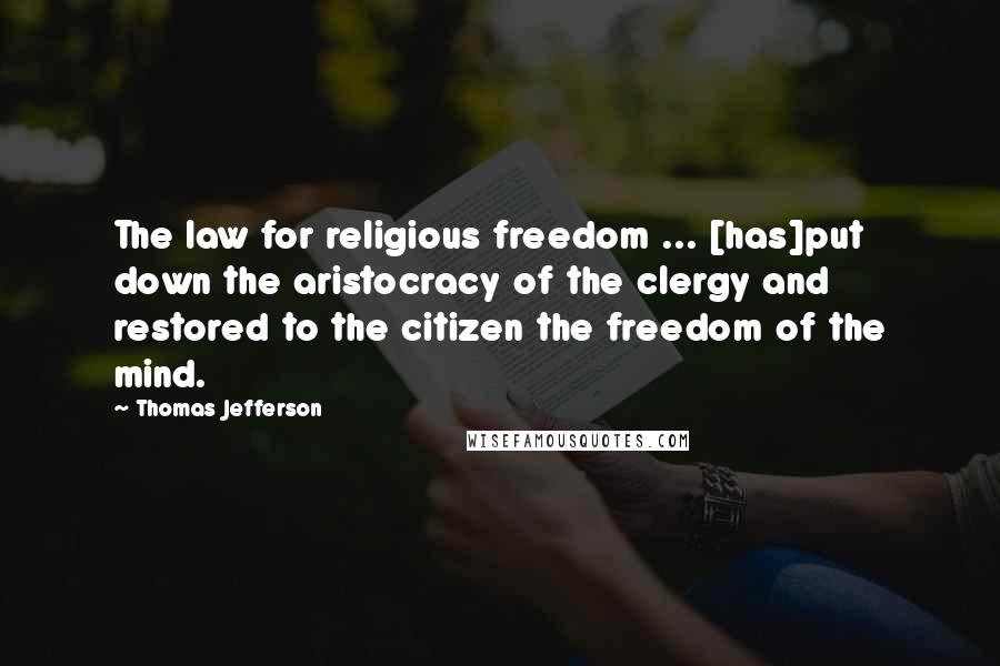Thomas Jefferson Quotes: The law for religious freedom ... [has]put down the aristocracy of the clergy and restored to the citizen the freedom of the mind.
