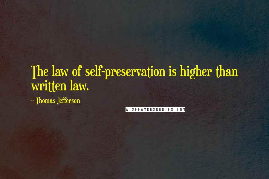 Thomas Jefferson Quotes: The law of self-preservation is higher than written law.