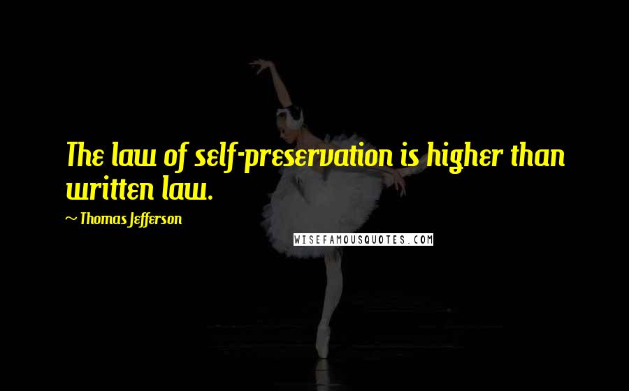 Thomas Jefferson Quotes: The law of self-preservation is higher than written law.