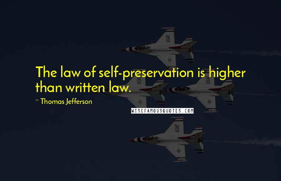 Thomas Jefferson Quotes: The law of self-preservation is higher than written law.