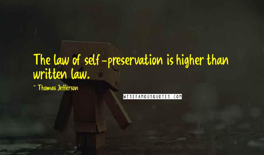 Thomas Jefferson Quotes: The law of self-preservation is higher than written law.