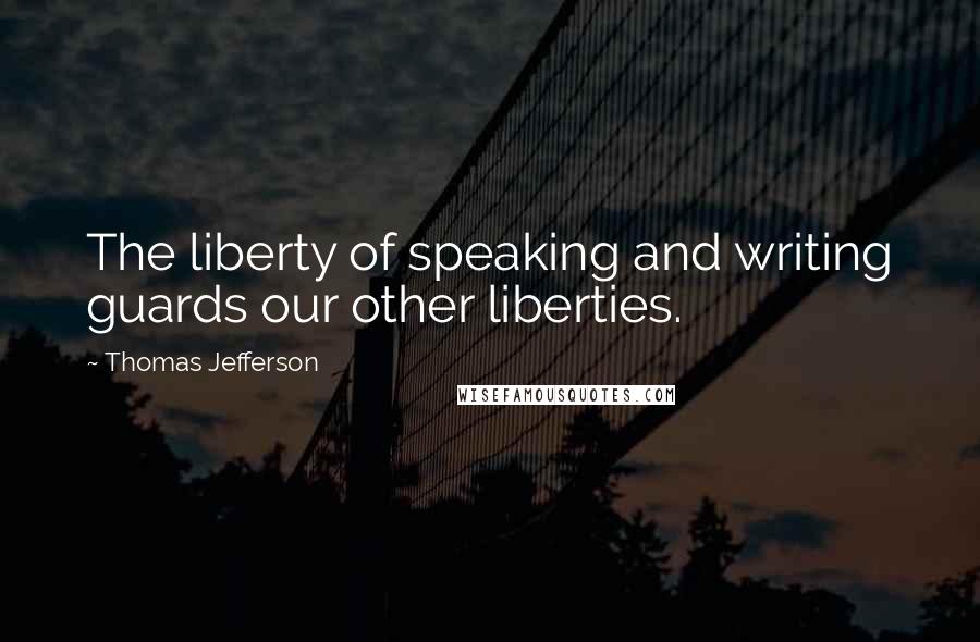 Thomas Jefferson Quotes: The liberty of speaking and writing guards our other liberties.