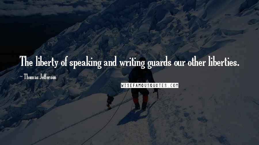 Thomas Jefferson Quotes: The liberty of speaking and writing guards our other liberties.