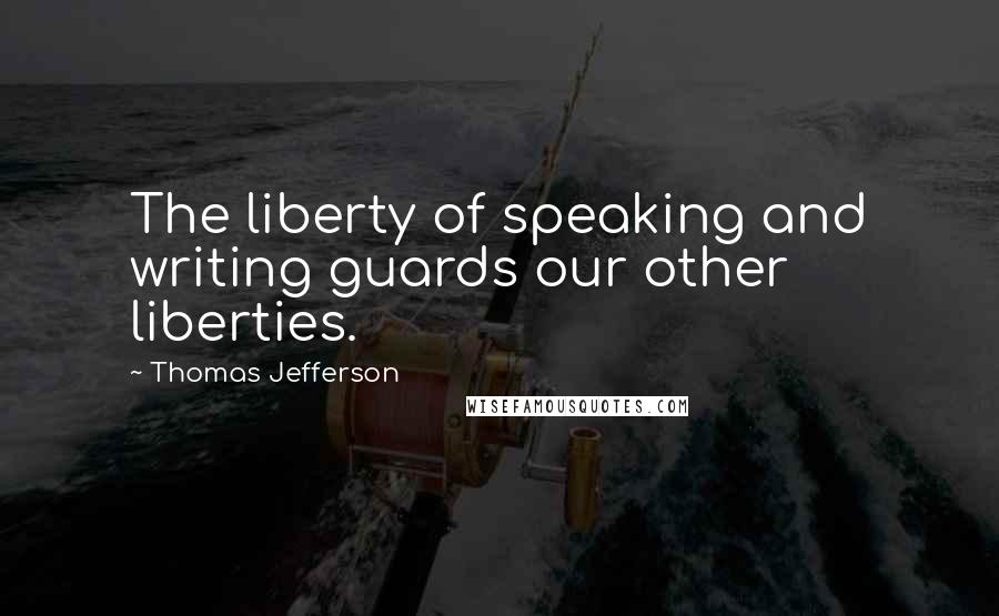 Thomas Jefferson Quotes: The liberty of speaking and writing guards our other liberties.
