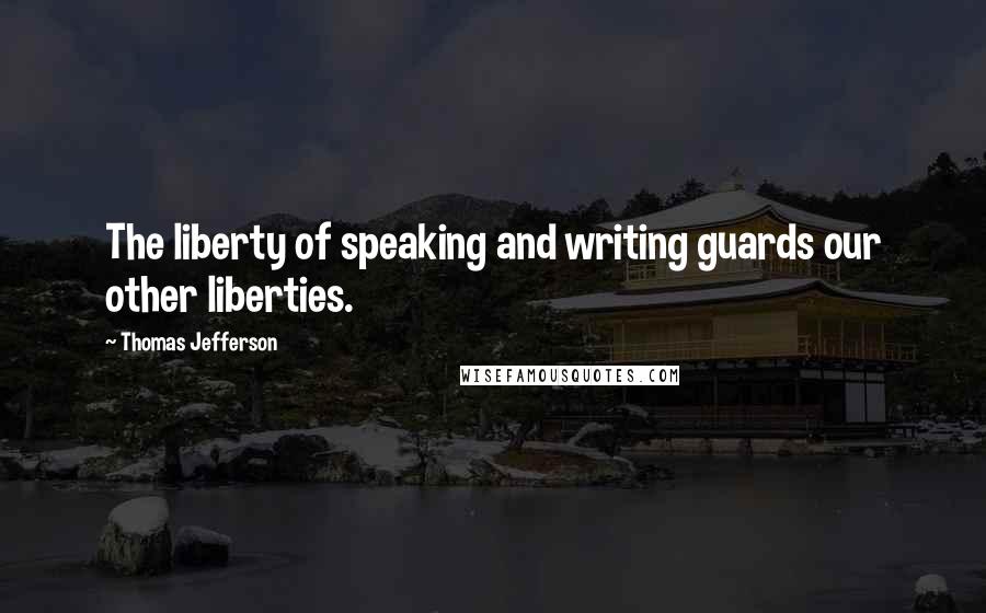 Thomas Jefferson Quotes: The liberty of speaking and writing guards our other liberties.