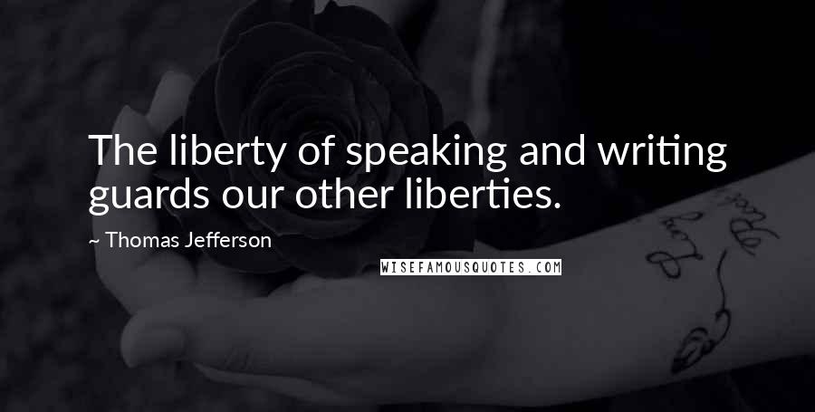 Thomas Jefferson Quotes: The liberty of speaking and writing guards our other liberties.