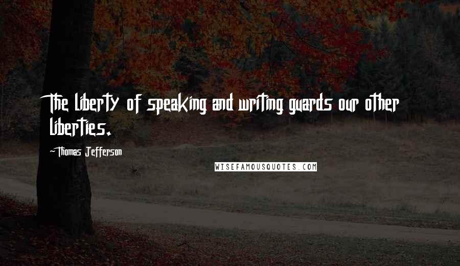 Thomas Jefferson Quotes: The liberty of speaking and writing guards our other liberties.