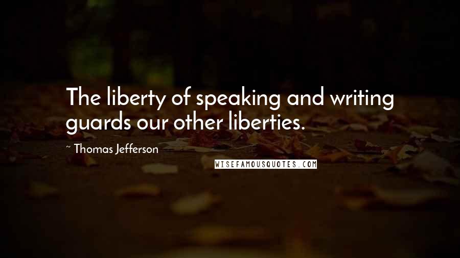 Thomas Jefferson Quotes: The liberty of speaking and writing guards our other liberties.