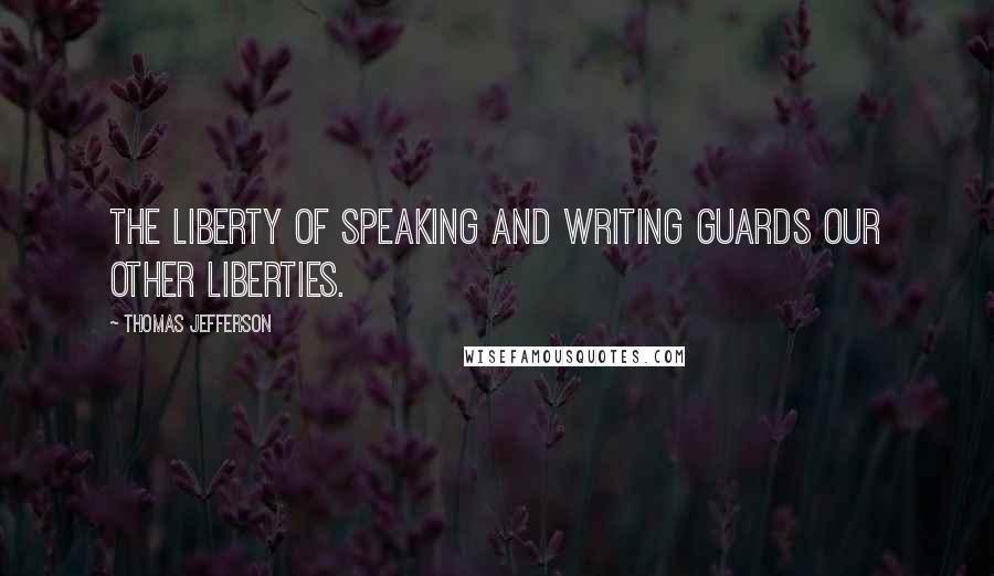Thomas Jefferson Quotes: The liberty of speaking and writing guards our other liberties.