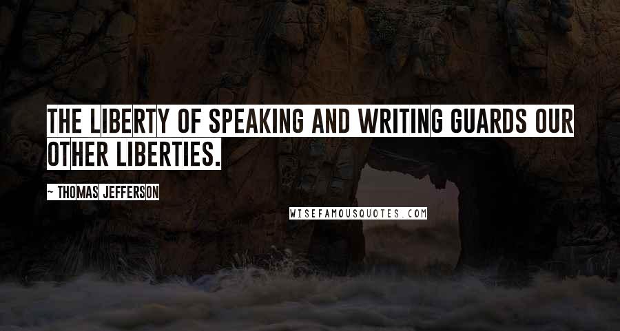 Thomas Jefferson Quotes: The liberty of speaking and writing guards our other liberties.