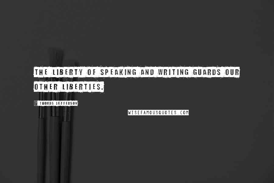 Thomas Jefferson Quotes: The liberty of speaking and writing guards our other liberties.