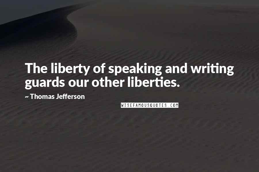 Thomas Jefferson Quotes: The liberty of speaking and writing guards our other liberties.