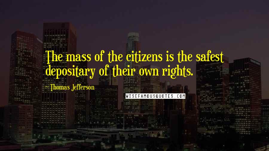 Thomas Jefferson Quotes: The mass of the citizens is the safest depositary of their own rights.