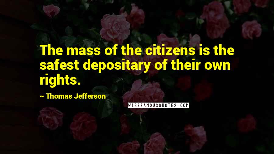 Thomas Jefferson Quotes: The mass of the citizens is the safest depositary of their own rights.