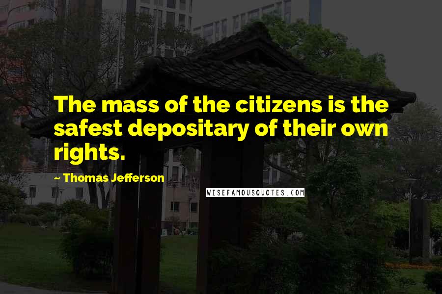 Thomas Jefferson Quotes: The mass of the citizens is the safest depositary of their own rights.