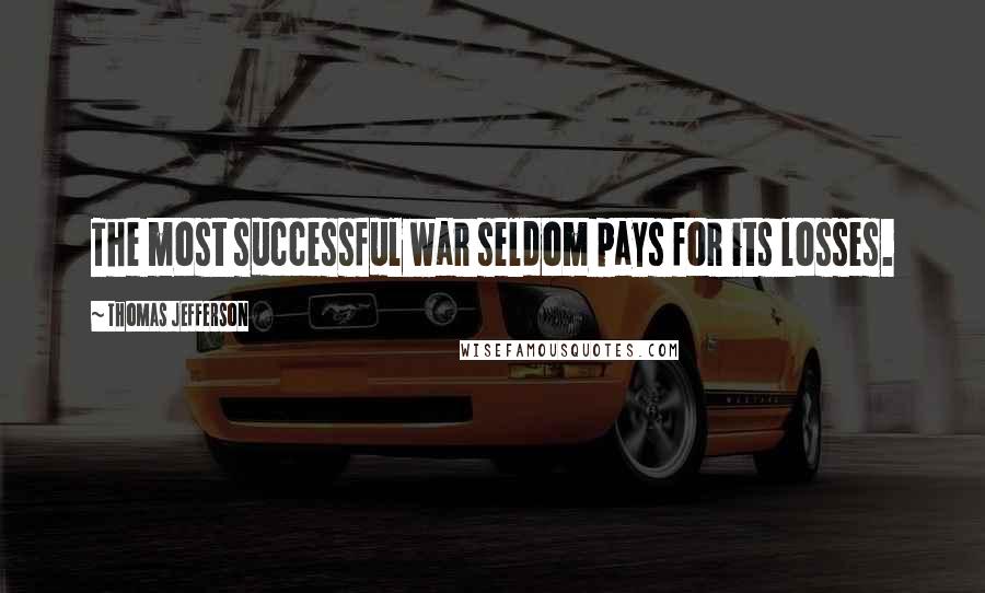 Thomas Jefferson Quotes: The most successful war seldom pays for its losses.