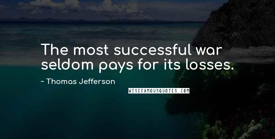 Thomas Jefferson Quotes: The most successful war seldom pays for its losses.