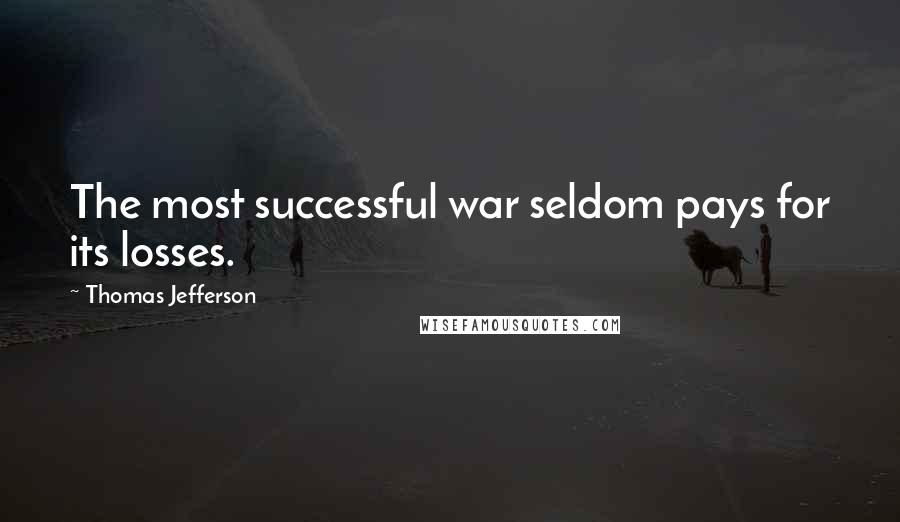 Thomas Jefferson Quotes: The most successful war seldom pays for its losses.