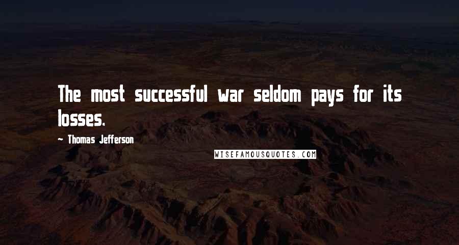 Thomas Jefferson Quotes: The most successful war seldom pays for its losses.
