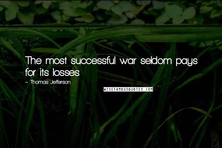 Thomas Jefferson Quotes: The most successful war seldom pays for its losses.