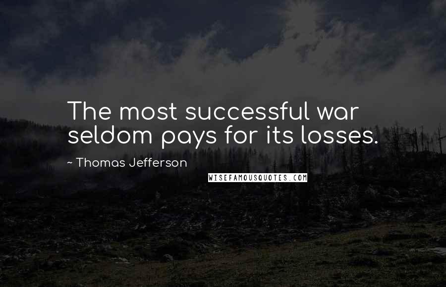 Thomas Jefferson Quotes: The most successful war seldom pays for its losses.