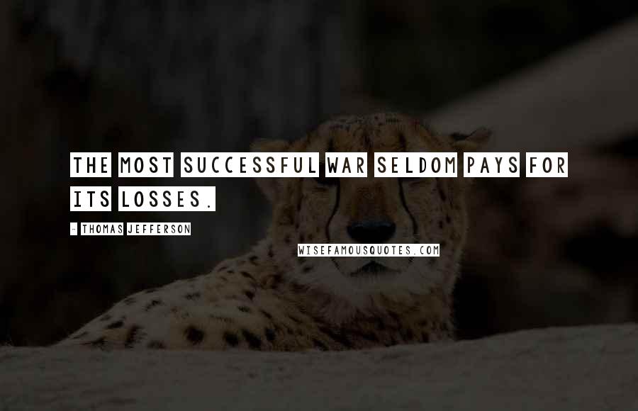 Thomas Jefferson Quotes: The most successful war seldom pays for its losses.