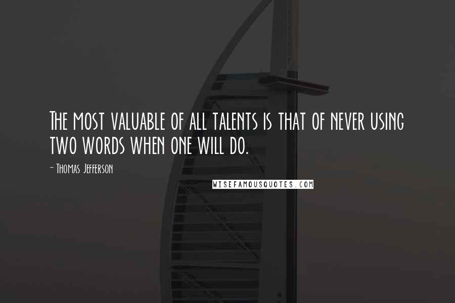 Thomas Jefferson Quotes: The most valuable of all talents is that of never using two words when one will do.