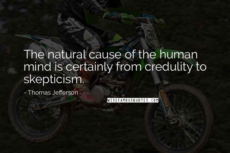 Thomas Jefferson Quotes: The natural cause of the human mind is certainly from credulity to skepticism.
